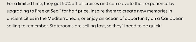For a limited time, they get 50% off all cruises.