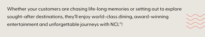 Enjoy world-class dining, award-winning entertainment and unforgettable journeys with NCL!.