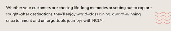 Your customers can enjoy unforgettable journeys with NCL!